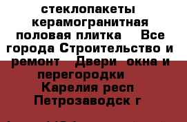 стеклопакеты, керамогранитная половая плитка  - Все города Строительство и ремонт » Двери, окна и перегородки   . Карелия респ.,Петрозаводск г.